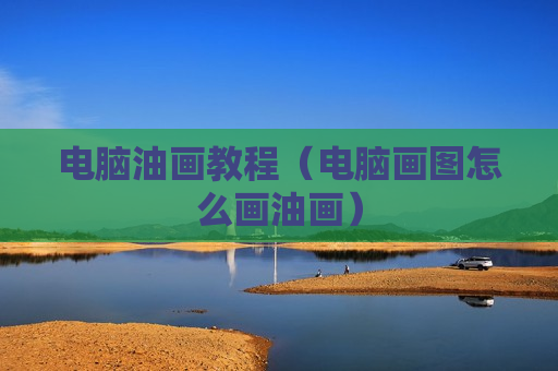 电脑油画教程（电脑画图怎么画油画）