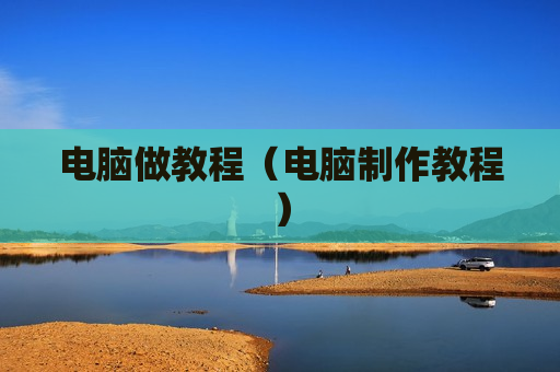 电脑做教程（电脑制作教程）