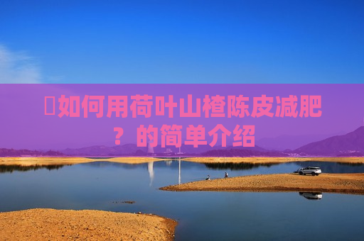​如何用荷叶山楂陈皮减肥？的简单介绍