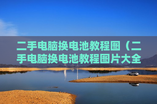 二手电脑换电池教程图（二手电脑换电池教程图片大全）