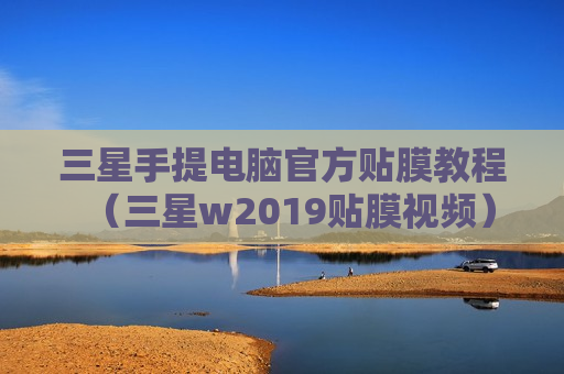 三星手提电脑官方贴膜教程（三星w2019贴膜视频）