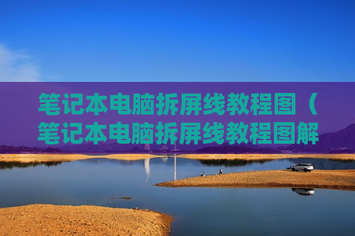 笔记本电脑拆屏线教程图（笔记本电脑拆屏线教程图解视频）