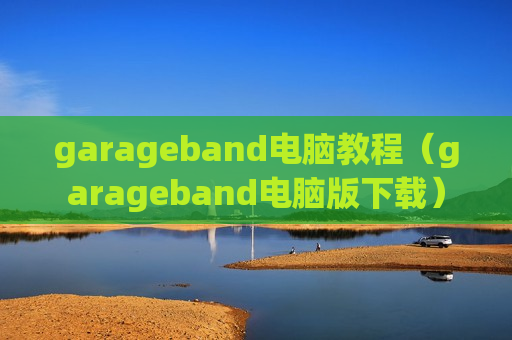 garageband电脑教程（garageband电脑版下载）