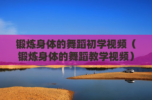 锻炼身体的舞蹈初学视频（锻炼身体的舞蹈教学视频）