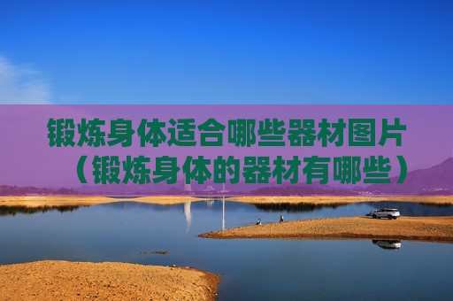 锻炼身体适合哪些器材图片（锻炼身体的器材有哪些）