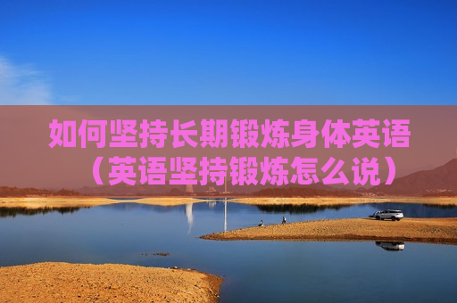 如何坚持长期锻炼身体英语（英语坚持锻炼怎么说）