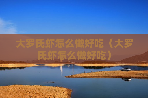 大罗氏虾怎么做好吃（大罗氏虾怎么做好吃）