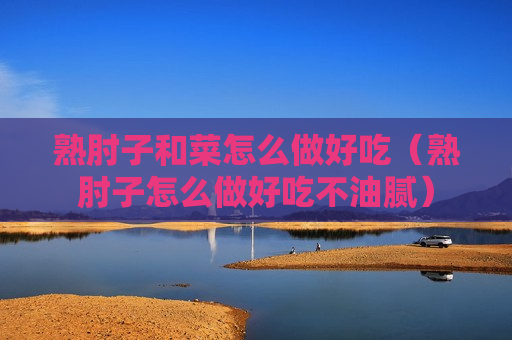熟肘子和菜怎么做好吃（熟肘子怎么做好吃不油腻）
