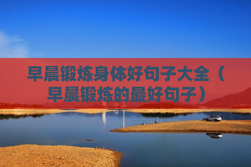 早晨锻炼身体好句子大全（早晨锻炼的最好句子）