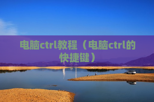 电脑ctrl教程（电脑ctrl的快捷键）