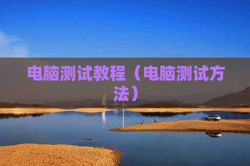 电脑测试教程（电脑测试方法）