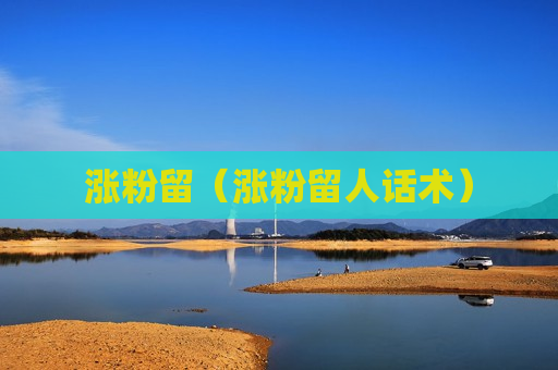 涨粉留（涨粉留人话术）