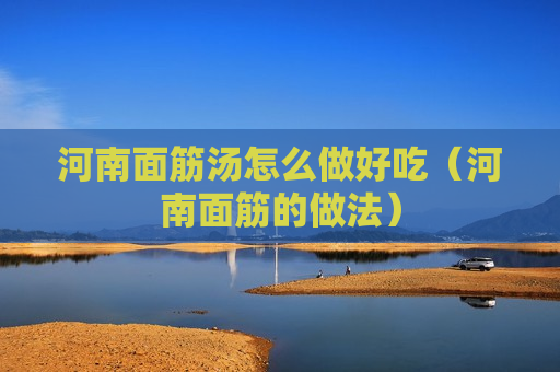 河南面筋汤怎么做好吃（河南面筋的做法）
