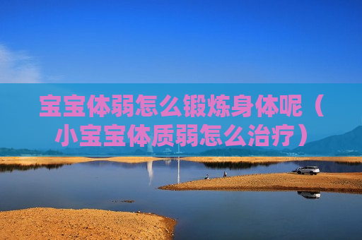 宝宝体弱怎么锻炼身体呢（小宝宝体质弱怎么治疗）