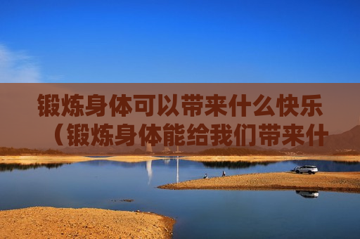 锻炼身体可以带来什么快乐（锻炼身体能给我们带来什么好处）