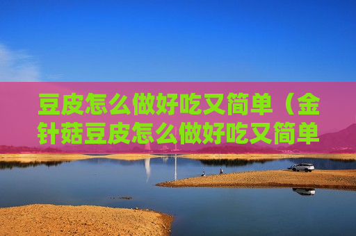 豆皮怎么做好吃又简单（金针菇豆皮怎么做好吃又简单）