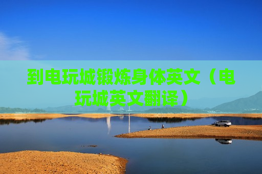 到电玩城锻炼身体英文（电玩城英文翻译）