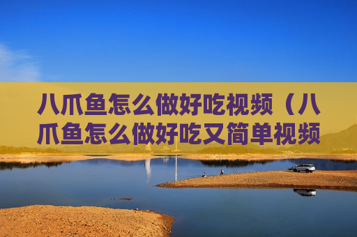 八爪鱼怎么做好吃视频（八爪鱼怎么做好吃又简单视频）