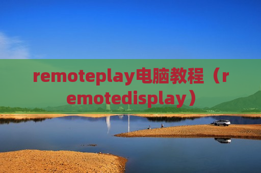 remoteplay电脑教程（remotedisplay）