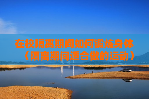 在校隔离期间如何锻炼身体（隔离期间适合做的运动）