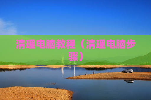 清理电脑教程（清理电脑步骤）