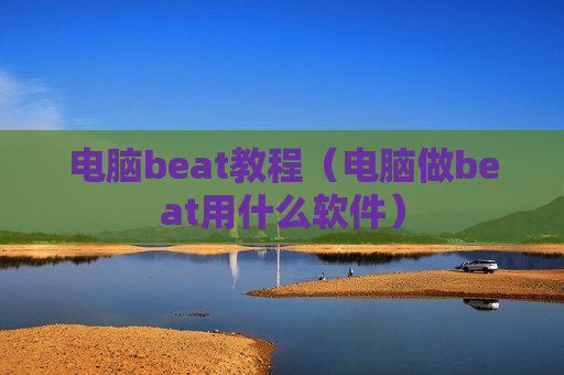 电脑beat教程（电脑做beat用什么软件）