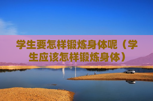 学生要怎样锻炼身体呢（学生应该怎样锻炼身体）
