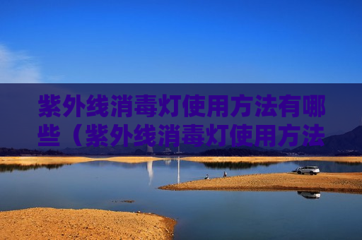 紫外线消毒灯使用方法有哪些（紫外线消毒灯使用方法有哪些图片）
