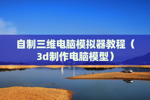 自制三维电脑模拟器教程（3d制作电脑模型）