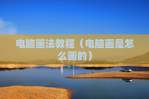 电脑画法教程（电脑画是怎么画的）