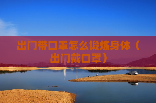 出门带口罩怎么锻炼身体（出门戴口罩）