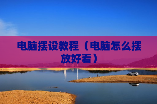 电脑摆设教程（电脑怎么摆放好看）