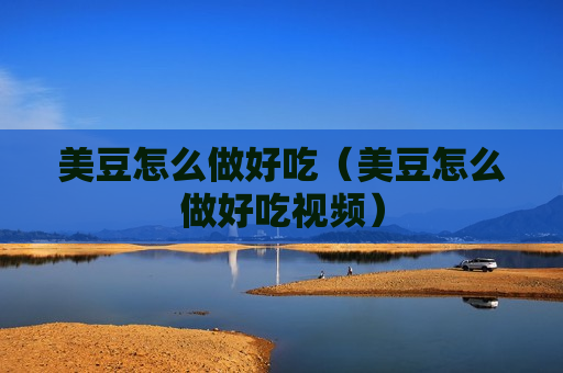 美豆怎么做好吃（美豆怎么做好吃视频）