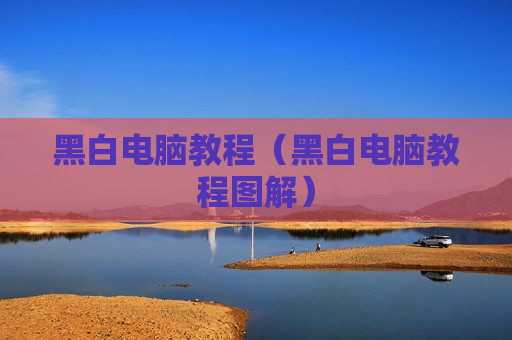 黑白电脑教程（黑白电脑教程图解）
