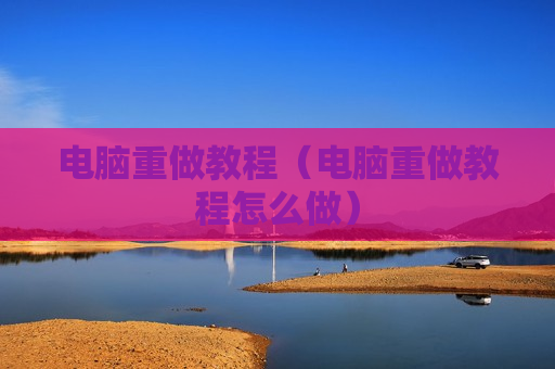 电脑重做教程（电脑重做教程怎么做）