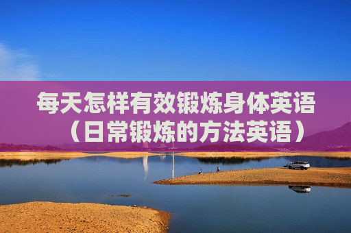 每天怎样有效锻炼身体英语（日常锻炼的方法英语）