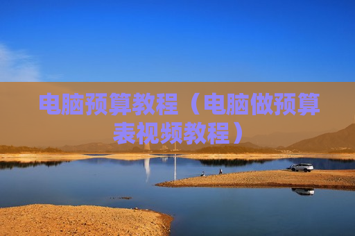 电脑预算教程（电脑做预算表视频教程）