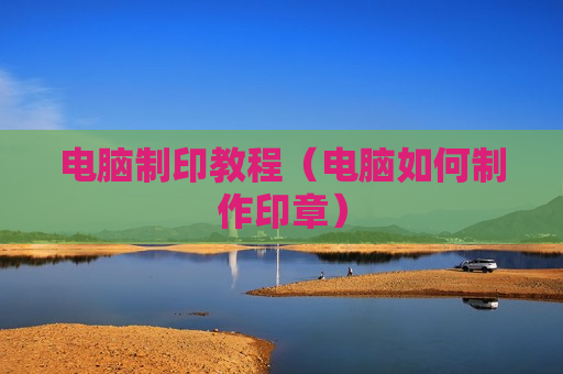 电脑制印教程（电脑如何制作印章）