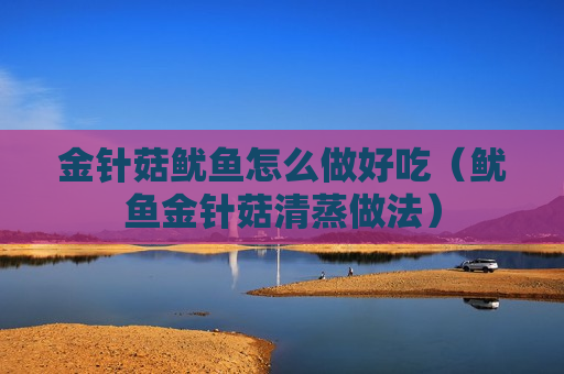 金针菇鱿鱼怎么做好吃（鱿鱼金针菇清蒸做法）