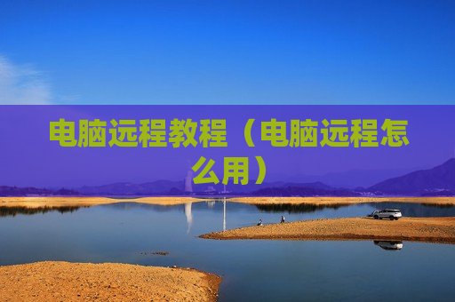 电脑远程教程（电脑远程怎么用）