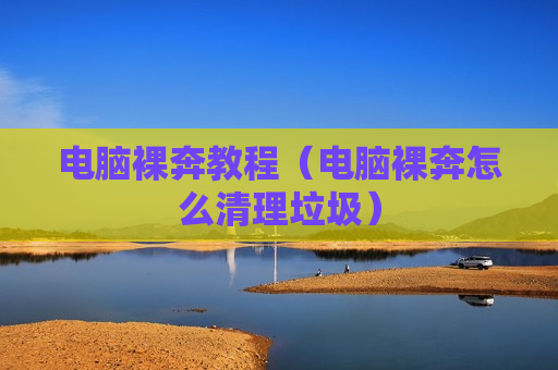 电脑裸奔教程（电脑裸奔怎么清理垃圾）