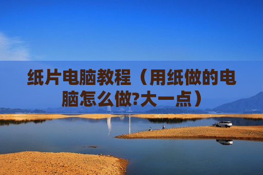 纸片电脑教程（用纸做的电脑怎么做?大一点）