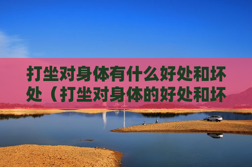 打坐对身体有什么好处和坏处（打坐对身体的好处和坏处）
