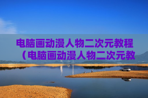 电脑画动漫人物二次元教程（电脑画动漫人物二次元教程简单）