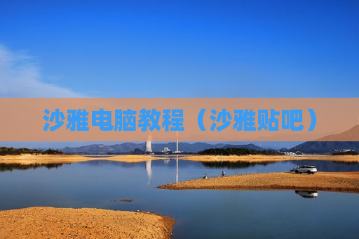 沙雅电脑教程（沙雅贴吧）