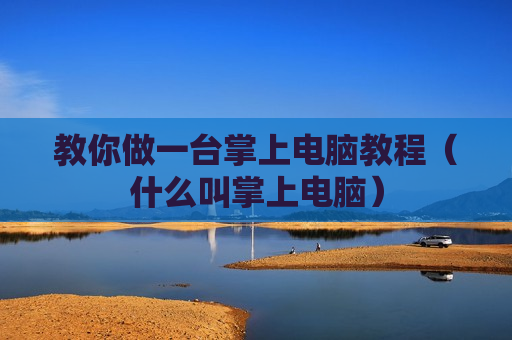 教你做一台掌上电脑教程（什么叫掌上电脑）