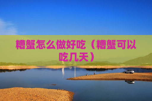 糟蟹怎么做好吃（糟蟹可以吃几天）