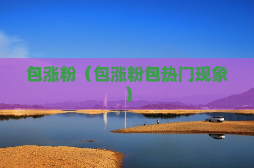 包涨粉（包涨粉包热门现象）