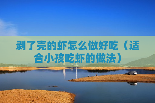 剥了壳的虾怎么做好吃（适合小孩吃虾的做法）