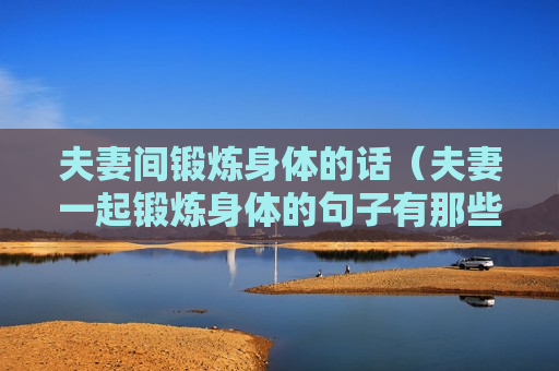 夫妻间锻炼身体的话（夫妻一起锻炼身体的句子有那些）